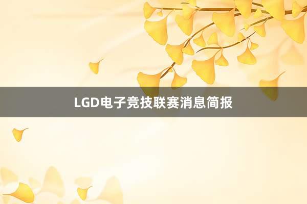 LGD电子竞技联赛消息简报