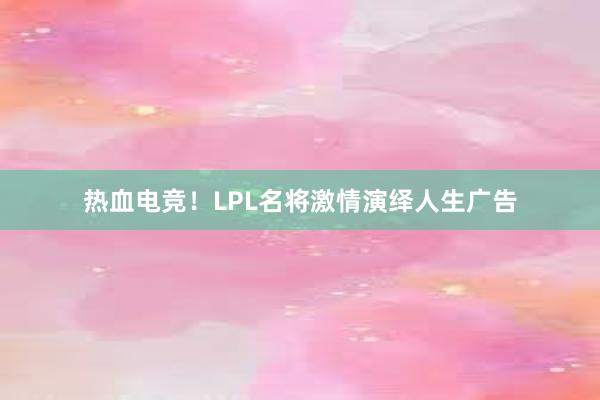 热血电竞！LPL名将激情演绎人生广告