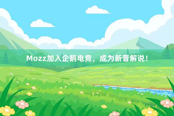 Mozz加入企鹅电竞，成为新晋解说！