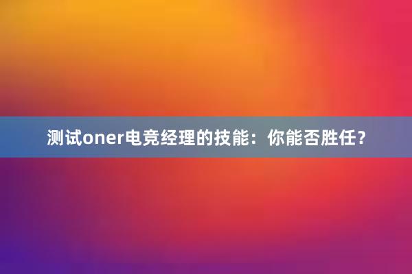 测试oner电竞经理的技能：你能否胜任？