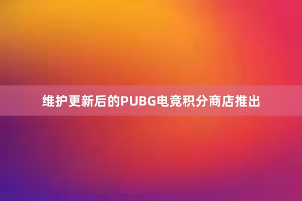 维护更新后的PUBG电竞积分商店推出