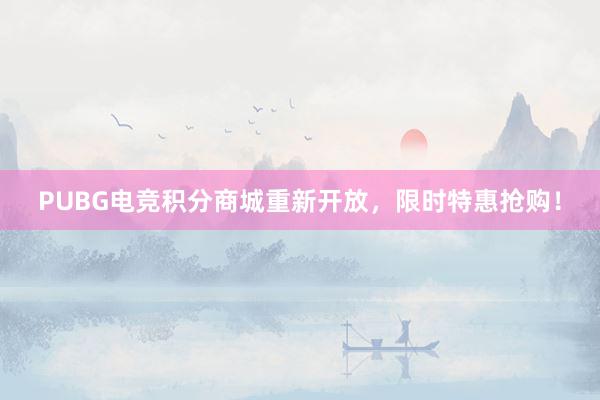 PUBG电竞积分商城重新开放，限时特惠抢购！