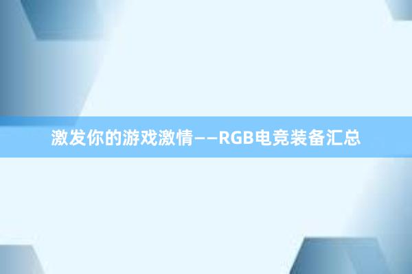 激发你的游戏激情——RGB电竞装备汇总