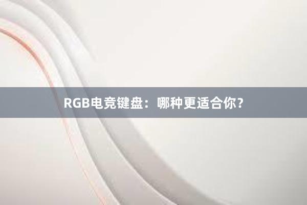 RGB电竞键盘：哪种更适合你？