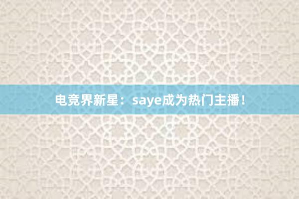 电竞界新星：saye成为热门主播！