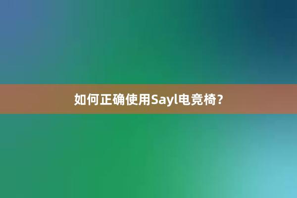 如何正确使用Sayl电竞椅？