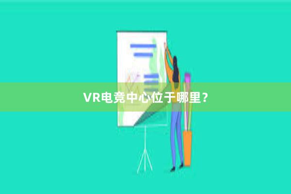 VR电竞中心位于哪里？