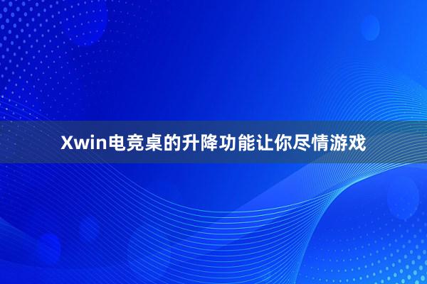 Xwin电竞桌的升降功能让你尽情游戏