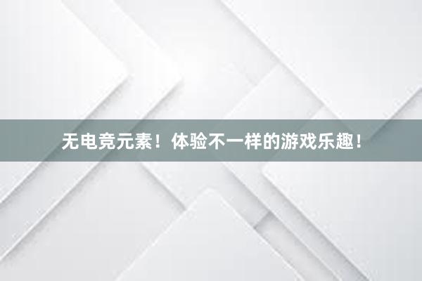 无电竞元素！体验不一样的游戏乐趣！