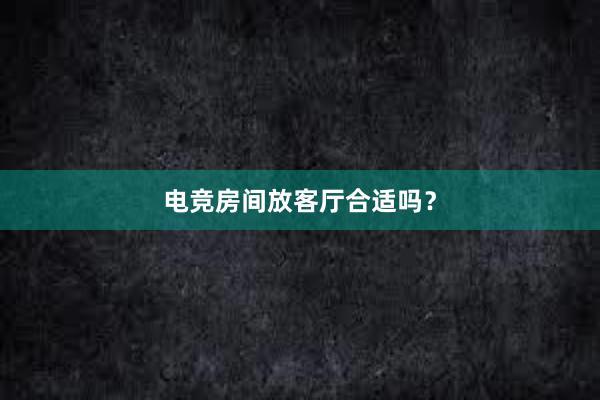 电竞房间放客厅合适吗？