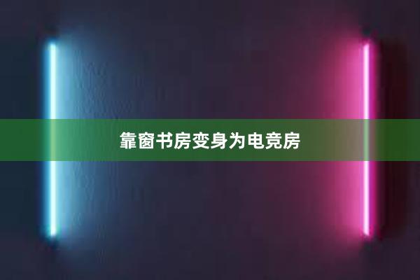 靠窗书房变身为电竞房