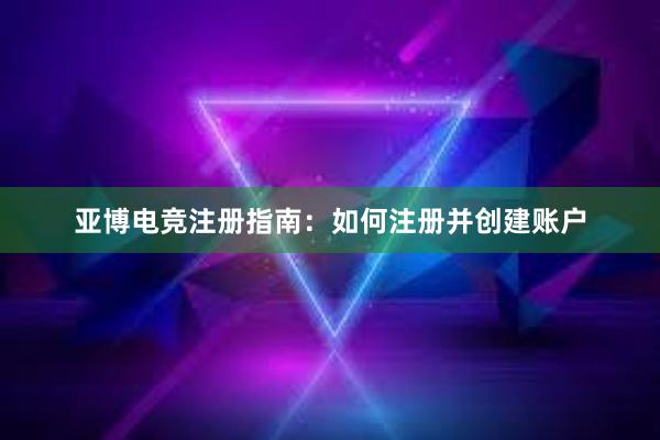 亚博电竞注册指南：如何注册并创建账户