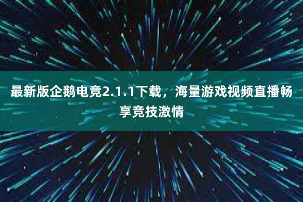 最新版企鹅电竞2.1.1下载，海量游戏视频直播畅享竞技激情