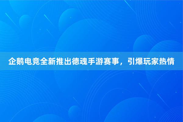 企鹅电竞全新推出德魂手游赛事，引爆玩家热情