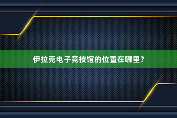 伊拉克电子竞技馆的位置在哪里？