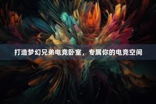 打造梦幻兄弟电竞卧室，专属你的电竞空间