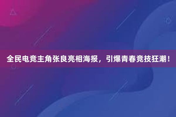 全民电竞主角张良亮相海报，引爆青春竞技狂潮！