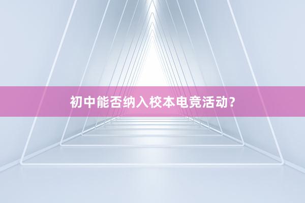 初中能否纳入校本电竞活动？