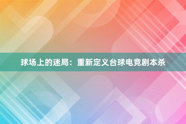 球场上的迷局：重新定义台球电竞剧本杀