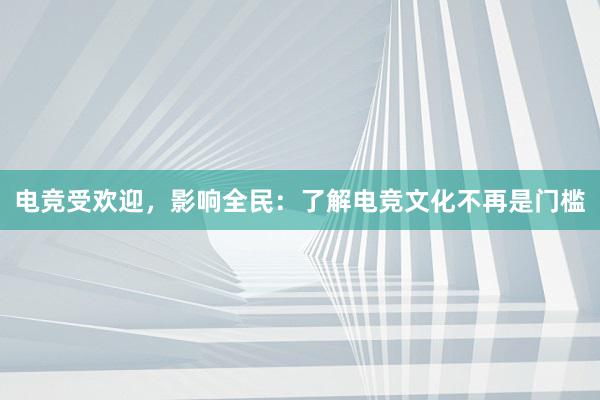 电竞受欢迎，影响全民：了解电竞文化不再是门槛