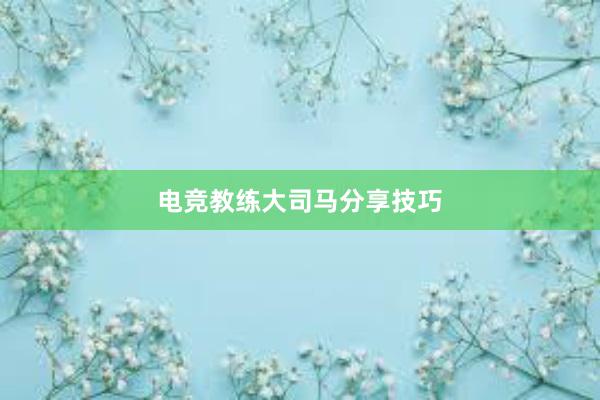 电竞教练大司马分享技巧