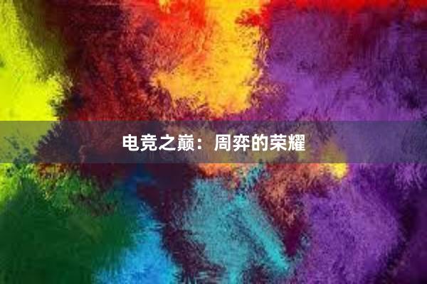 电竞之巅：周弈的荣耀