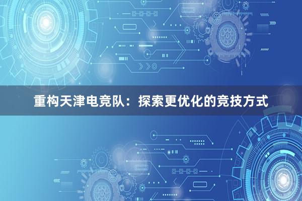 重构天津电竞队：探索更优化的竞技方式