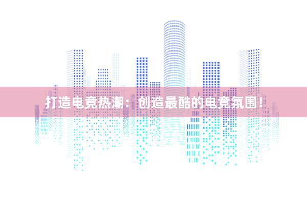 打造电竞热潮：创造最酷的电竞氛围！