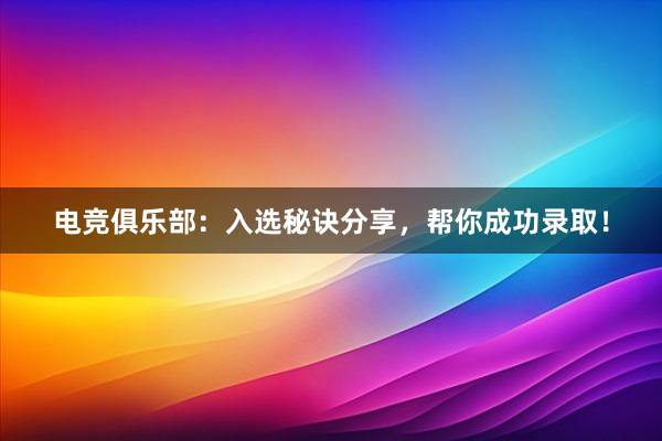 电竞俱乐部：入选秘诀分享，帮你成功录取！