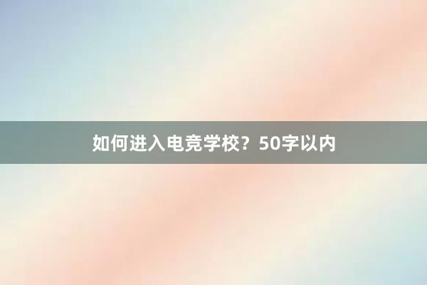 如何进入电竞学校？50字以内