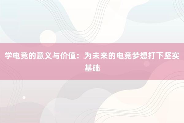 学电竞的意义与价值：为未来的电竞梦想打下坚实基础