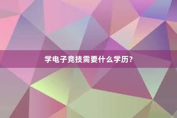 学电子竞技需要什么学历？