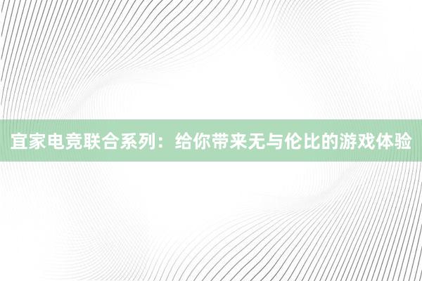 宜家电竞联合系列：给你带来无与伦比的游戏体验