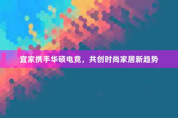 宜家携手华硕电竞，共创时尚家居新趋势