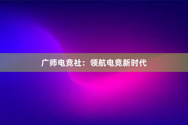 广师电竞社：领航电竞新时代