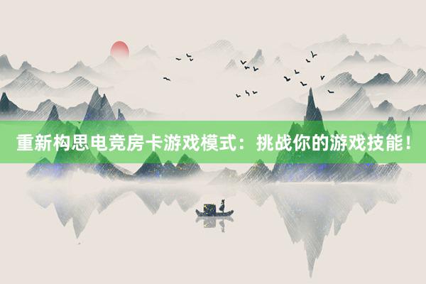 重新构思电竞房卡游戏模式：挑战你的游戏技能！