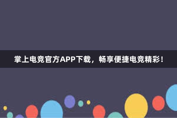 掌上电竞官方APP下载，畅享便捷电竞精彩！