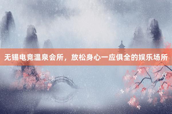 无锡电竞温泉会所，放松身心一应俱全的娱乐场所