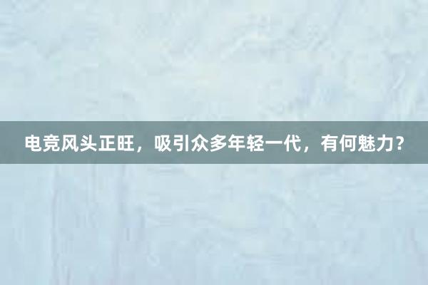 电竞风头正旺，吸引众多年轻一代，有何魅力？