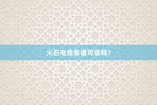 火石电竞靠谱可信吗？