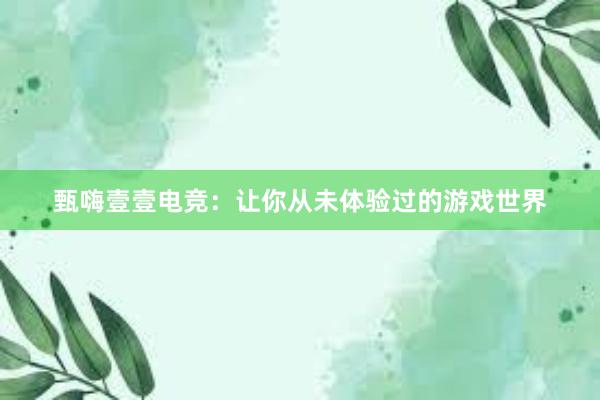 甄嗨壹壹电竞：让你从未体验过的游戏世界