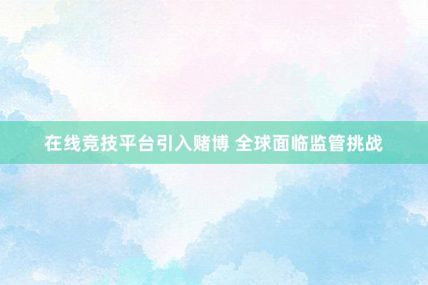 在线竞技平台引入赌博 全球面临监管挑战