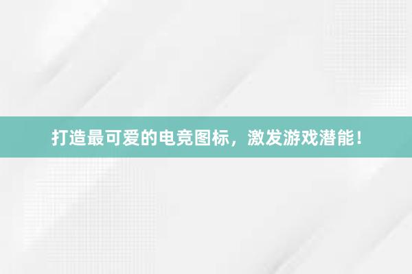 打造最可爱的电竞图标，激发游戏潜能！