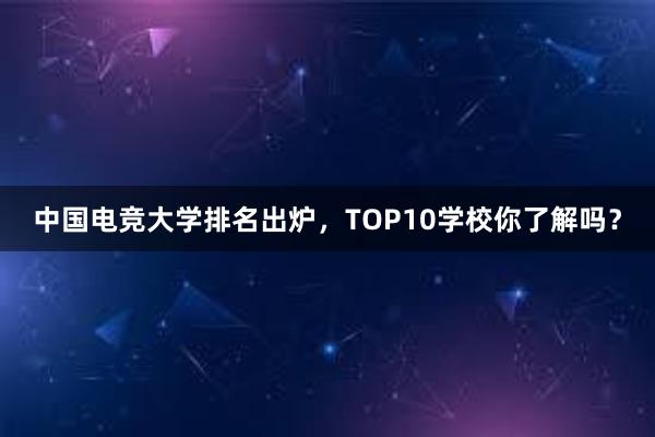 中国电竞大学排名出炉，TOP10学校你了解吗？