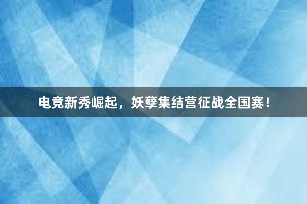 电竞新秀崛起，妖孽集结营征战全国赛！