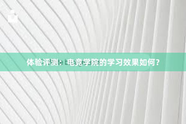 体验评测：电竞学院的学习效果如何？