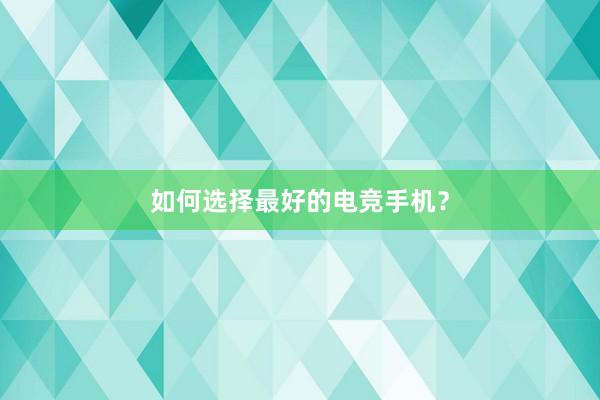 如何选择最好的电竞手机？