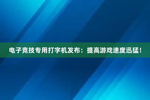 电子竞技专用打字机发布：提高游戏速度迅猛！