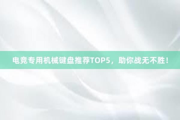 电竞专用机械键盘推荐TOP5，助你战无不胜！