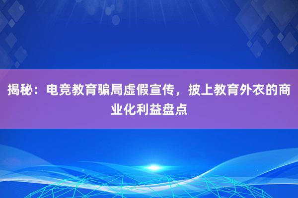 揭秘：电竞教育骗局虚假宣传，披上教育外衣的商业化利益盘点